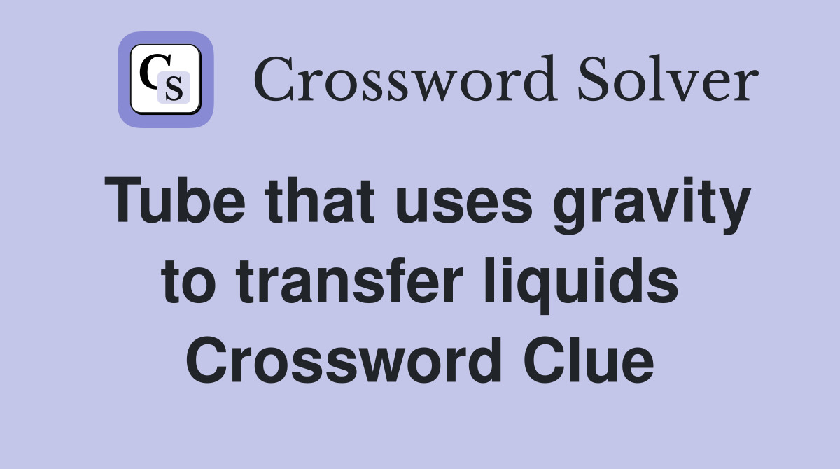 Tube that uses gravity to transfer liquids Crossword Clue Answers Crossword Solver